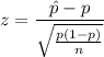 $z = \frac{\hat p - p}{\sqrt{\frac{p(1-p)}{n}}}$