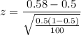 $z = \frac{0.58 - 0.5}{\sqrt{\frac{0.5(1-0.5)}{100}}}$