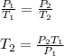 \frac{P_{1}}{T_{1}} = \frac{P_{2}}{T_{2}}\\\\T_{2} = \frac{P_{2} T_{1}}{P_{1}}
