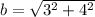 b =  \sqrt{3^ 2 + 4^2 }