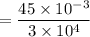 $= \frac{45 \times 10^{-3}} {3 \times 10^4}$