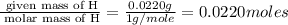 \frac{\text{ given mass of H}}{\text{ molar mass of H}}= \frac{0.0220g}{1g/mole}=0.0220moles