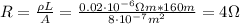 R = \frac{\rho L}{A} = \frac{0.02 \cdot 10^{-6} \Omega m*160 m}{8 \cdot 10^{-7} m^{2}} = 4 \Omega