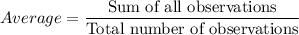 Average = \dfrac{\text{Sum of all observations}}{\text{Total number of observations}}