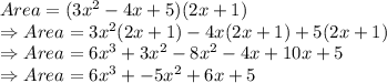 Area = (3x^2-4x+5)(2x+1)\\\Rightarrow Area = 3x^2(2x+1)-4x(2x+1)+5(2x+1)\\\Rightarrow Area = 6x^3+3x^{2} -8x^{2} -4x+10x+5\\\Rightarrow Area = 6x^3+-5x^{2} +6x+5
