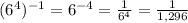 ( {6}^{4} )^{ - 1}  =  {6}^{ - 4}  =  \frac{1}{ {6}^{4} }  =  \frac{1}{1,296}  \\