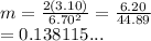 m =  \frac{2(3.10)}{ {6.70}^{2} }  =  \frac{6.20}{44.89}  \\  = 0.138115...