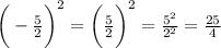 \bigg( -  \frac{5}{2}  \bigg)^{2}   = \bigg( \frac{5}{2}  \bigg)^{2}    =  \frac{ {5}^{2} }{ {2}^{2} }  =  \frac{25}{4}  \\
