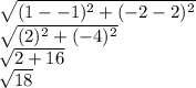 \sqrt{(1 - -1)^2 + (-2 - 2)^2} \\\sqrt{(2)^2 + (-4)^2} \\\sqrt{2 + 16} \\\sqrt{18} \\