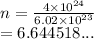 n =  \frac{4 \times  {10}^{24} }{6.02 \times  {10}^{23} }   \\  = 6.644518...
