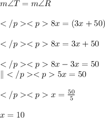 m\angle T = m \angle R\\\\8x\degree = (3x + 50)\degree \\\\8x = 3x + 50\\\\8x - 3x = 50\\\|5x = 50\\\\x =  \frac{50}{5}  \\  \\ x = 10
