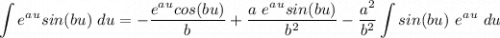 \displaystyle \int e^a^u sin(bu) \ du = -\frac{e^a^u cos(bu)}{b} + \frac{a \ e^a^u sin(bu)}{b^2} - \frac{a^2}{b^2} \int sin(bu) \ e^a^u \ du