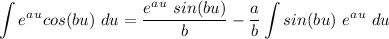 \displaystyle \int e^a^u cos(bu) \ du =  \frac{e^a^u \ sin(bu)}{b} - \frac{a}{b} \int sin(bu)\ e^a^u} \ du