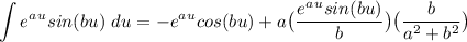\displaystyle \int e^a^u sin(bu) \ du  = -e^a^u cos(bu)+ a \big{(}\frac{e^a^u sin(bu)}{b} \big{)} \big{(} \frac{b}{a^2+b^2} \big{)}