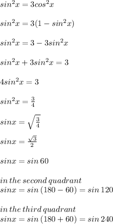 sin^2x=3cos^2x \\  \\ sin^2x=3(1 - sin^2x )\\  \\ sin^2x=3 - 3sin^2x \\  \\ sin^2x + 3sin^2x=3 \\  \\ 4sin^2x=3 \\  \\ sin^2x= \frac{3}{4}  \\  \\ sinx= \sqrt{ \frac{3}{4} }  \\  \\ sinx=  \frac{ \sqrt{3} }{2}  \\  \\ sinx= sin \: 60 \degree \\  \\ in \:  the \: second \: quadrant \\ sinx= sin \: (180 \degree - 60 \degree ) =  sin \: 120 \degree \\  \\  in \:  the \: third \: quadrant \\ sin x= sin \: (180 \degree  +  60) \degree  =  sin \: 240 \degree