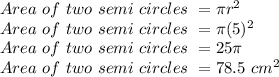 Area\ of\ two\ semi\ circles\ = \pi r^2\\Area\ of\ two\ semi\ circles\ =\pi (5)^2\\Area\ of\ two\ semi\ circles\ =25\pi \\Area\ of\ two\ semi\ circles\ =78.5\ cm^2
