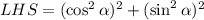 LHS=(\cos^2 \alpha)^2+(\sin^2 \alpha)^2