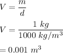 V=\dfrac{m}{d}\\\\V=\dfrac{1\ kg}{1000\ kg/m^3}\\\\=0.001\ m^3