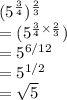 (5^{\frac{3}{4} })^{\frac{2}{3} }\\= (5^{\frac{3}{4} \times \frac{2}{3} })\\= 5^{6/12}\\= 5^{1/2}\\= \sqrt{5}
