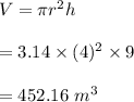 V=\pi r^2h\\\\=3.14\times (4)^2\times 9\\\\=452.16\ m^3