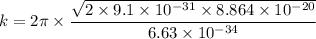 k = 2 \pi \times \dfrac{\sqrt{2 \times 9.1 \times 10^{-31} \times 8.864 \times 10^{-20}}}{6.63 \times 10^{-34}}