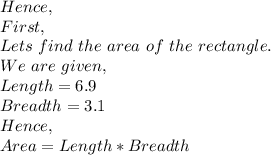 Hence,\\First,\\Lets\ find\ the\ area\ of\ the\ rectangle.\\We\ are\ given,\\Length=6.9\\Breadth=3.1\\Hence,\\Area=Length*Breadth\\