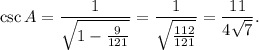 \csc A=\dfrac{1}{\sqrt{1-\frac{9}{121}}}=\dfrac{1}{\sqrt{\frac{112}{121}}}=\dfrac{11}{4\sqrt 7}.