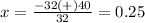 x=\frac{-32(+)40} {32}=0.25