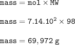 \tt mass=mol\times MW\\\\mass=7.14.10^2\times 98\\\\mass=69,972~g