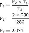 \tt P_1=\dfrac{P_2\times T_1}{T_2}\\\\P_1=\dfrac{2\times 290}{280}\\\\P_1= 2.071