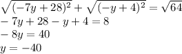 \sqrt{(-7y+28)^{2}} +\sqrt{(-y+4)^{2}} =\sqrt{64}\\-7y+28-y+4=8\\-8y=40\\y=-40