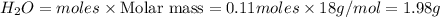 H_2O=moles\times {\text {Molar mass}}=0.11moles\times 18g/mol=1.98g