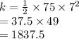 k =  \frac{1}{2}  \times 75 \times  {7}^{2}  \\  = 37.5 \times 49 \\  = 1837.5