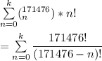 \sum \limits^k _{n=0} ( ^{171476}_{n}) * n! \\ \\ = \sum \limits ^k_{n=0} \dfrac{171476!}{(171476-n)!}