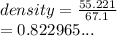 density =  \frac{55.221}{67.1}  \\  = 0.822965...