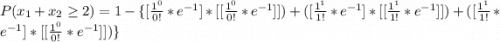 P(x_1 + x_2 \ge 2 ) =  1 - \{ [ \frac{1^0}{ 0! } * e^{-1}] * [[ \frac{1^0}{ 0! } * e^{-1}]] )+ ( [ \frac{1^1}{1! } * e^{-1}] * [[ \frac{1^1}{ 1! } * e^{-1}]] ) + ( [ \frac{1^1}{ 1! } * e^{-1}] * [[ \frac{1^0}{ 0! } * e^{-1}]]) \}