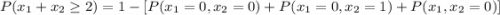 P(x_1 + x_2 \ge 2 ) =  1 - [ P(x_1  = 0 ,  x_2 = 0 ) + P( x_1 = 0 , x_2 = 1 ) + P(x_1 , x_2 = 0)]