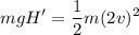 \displaystyle mgH'=\frac{1}{2}m(2v)^2