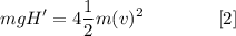 \displaystyle mgH'=4\frac{1}{2}m(v)^2 \qquad\qquad [2]