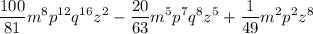 \displaystyle \frac{100}{81}m^8p^{12}q^{16}z^2-\frac{20}{63}m^5p^7q^8z^5+ \frac{1}{49}m^2p^2z^8