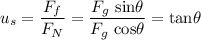 \displaystyle u_s=\frac{F_f}{F_N} = \frac{F_g\ \text{sin}\theta}{F_g\ \text{cos} \theta} = \text{tan} \theta