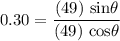 \displaystyle 0.30 = \frac{(49) \ \text{sin} \theta }{(49) \ \text{cos} \theta}