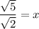\dfrac{\sqrt{5}}{\sqrt{2}}= x