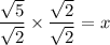 \dfrac{\sqrt{5}}{\sqrt{2}}\times \dfrac{\sqrt{2}}{\sqrt{2}}= x