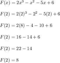 F(x) = 2x^{3}  - x^{2}  - 5x + 6 \\  \\F(2) = 2(2)^{3}  - 2^{2}  - 5(2) + 6 \\  \\  F(2) =2(8) - 4 - 10 + 6 \\  \\ F(2) =16 - 14 + 6 \\  \\ F(2) =22 - 14 \\  \\ F(2) =8