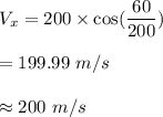 V_x=200\times \cos(\dfrac{60}{200})\\\\=199.99\ m/s\\\\\approx 200\ m/s
