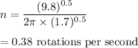 n=\dfrac{(9.8)^{0.5}}{2\pi \times (1.7)^{0.5}}\\\\=0.38\ \text{rotations per second}
