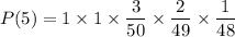 P(5) = 1 \times 1\times  \dfrac{3}{50}\times  \dfrac{2}{49} \times \dfrac{1}{48}