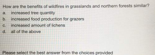 How are the benefits of wildfires in grasslands and northern forests similar? a. increased tree quan