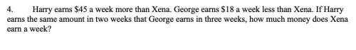Harry earns $45 a week more than xena. george earns $18 a week less than xena. if harry earns the sa